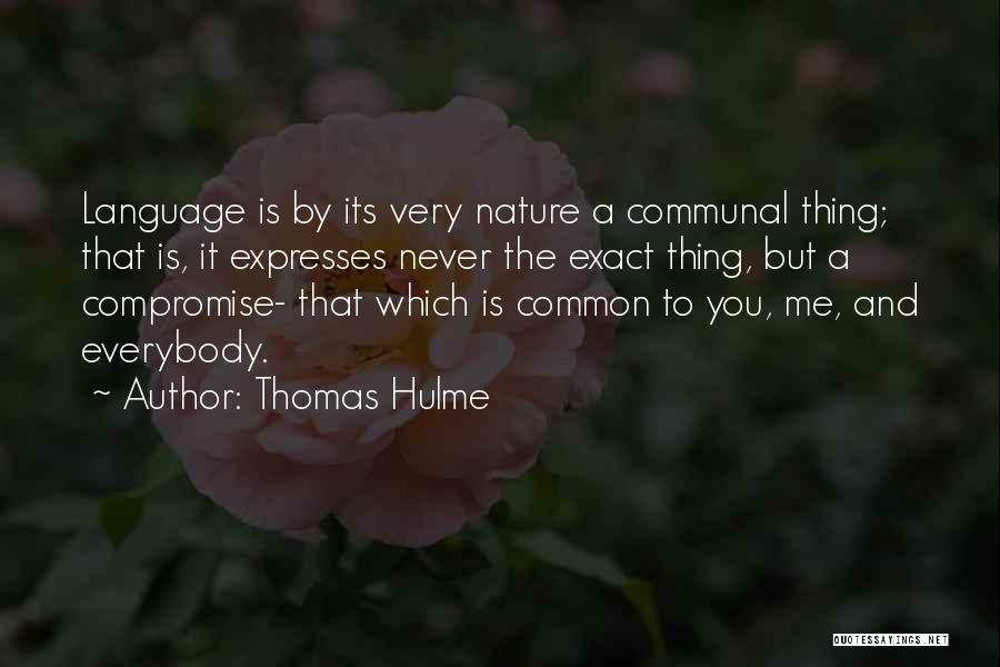 Thomas Hulme Quotes: Language Is By Its Very Nature A Communal Thing; That Is, It Expresses Never The Exact Thing, But A Compromise-
