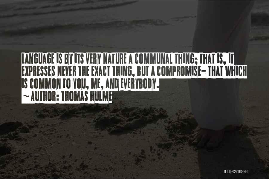 Thomas Hulme Quotes: Language Is By Its Very Nature A Communal Thing; That Is, It Expresses Never The Exact Thing, But A Compromise-