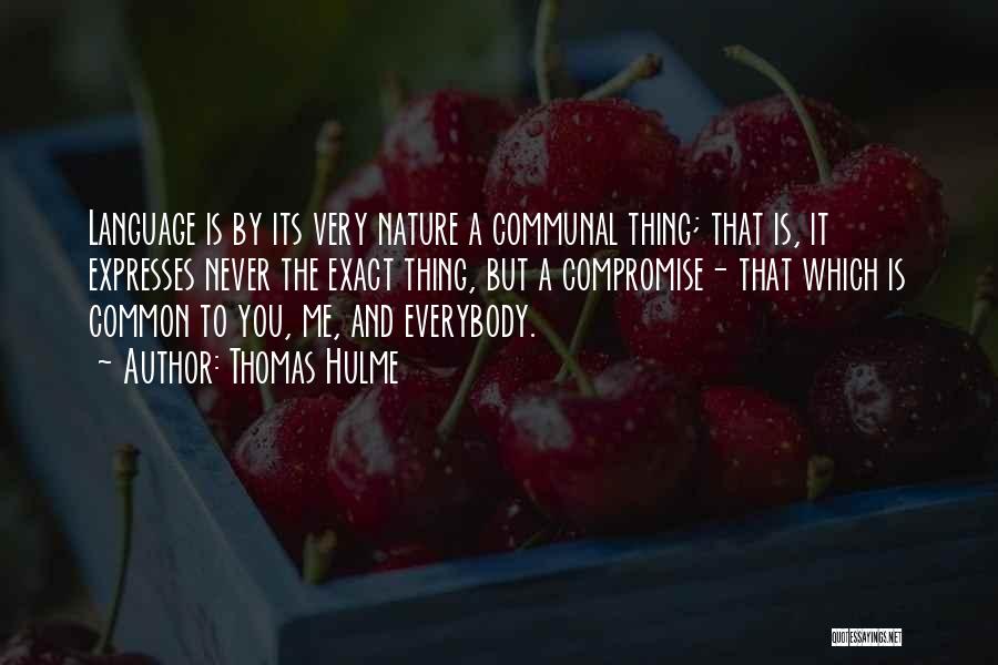 Thomas Hulme Quotes: Language Is By Its Very Nature A Communal Thing; That Is, It Expresses Never The Exact Thing, But A Compromise-