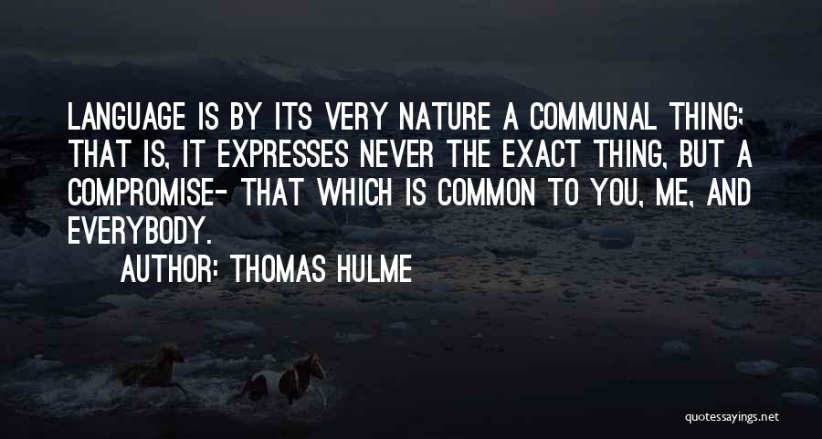 Thomas Hulme Quotes: Language Is By Its Very Nature A Communal Thing; That Is, It Expresses Never The Exact Thing, But A Compromise-