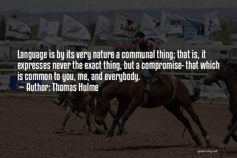 Thomas Hulme Quotes: Language Is By Its Very Nature A Communal Thing; That Is, It Expresses Never The Exact Thing, But A Compromise-