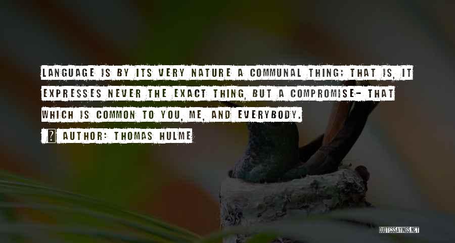 Thomas Hulme Quotes: Language Is By Its Very Nature A Communal Thing; That Is, It Expresses Never The Exact Thing, But A Compromise-