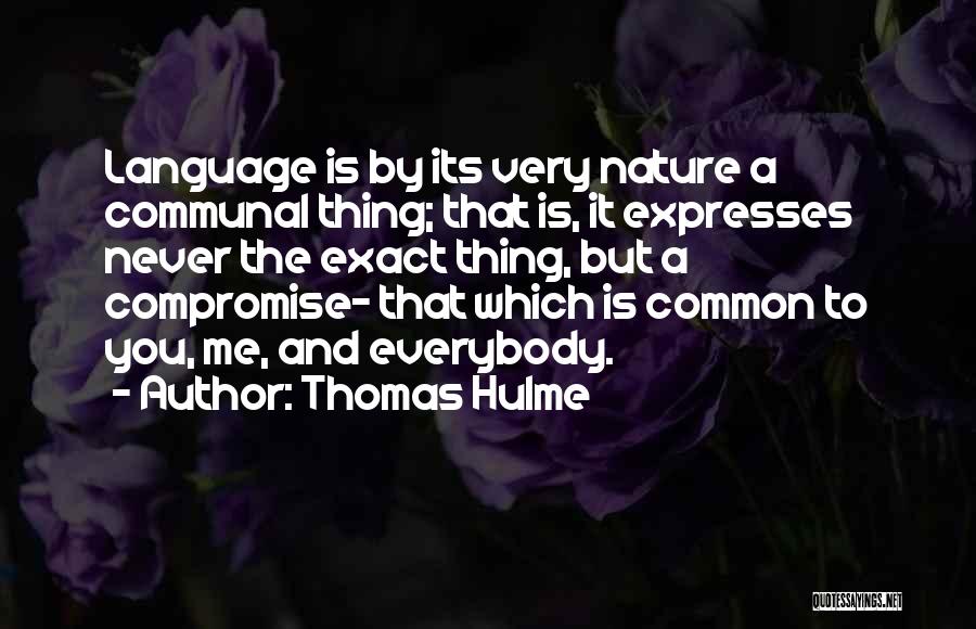 Thomas Hulme Quotes: Language Is By Its Very Nature A Communal Thing; That Is, It Expresses Never The Exact Thing, But A Compromise-