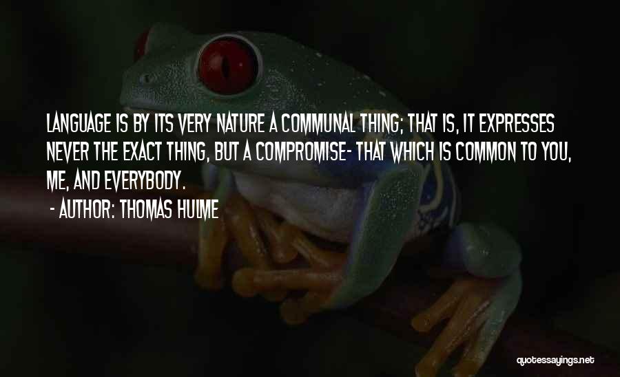 Thomas Hulme Quotes: Language Is By Its Very Nature A Communal Thing; That Is, It Expresses Never The Exact Thing, But A Compromise-
