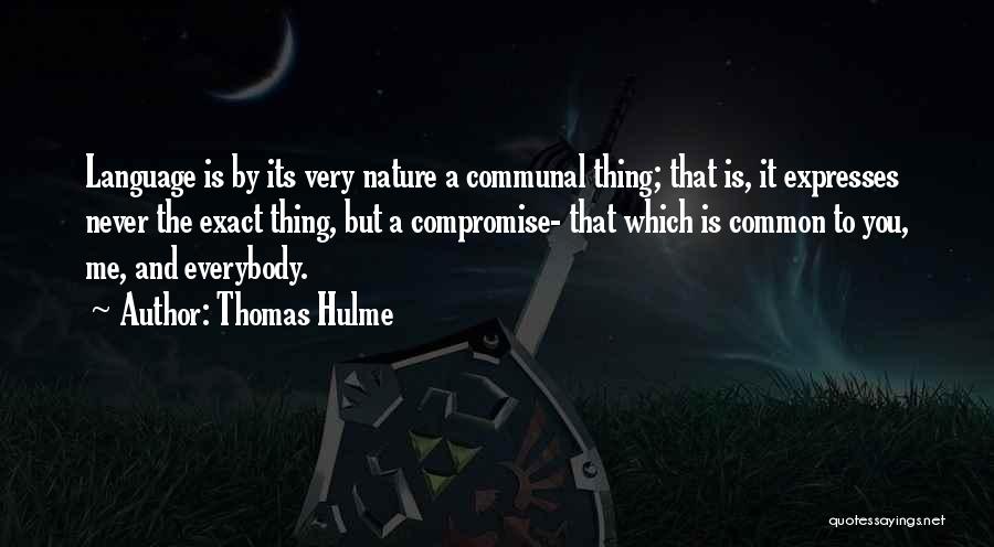 Thomas Hulme Quotes: Language Is By Its Very Nature A Communal Thing; That Is, It Expresses Never The Exact Thing, But A Compromise-