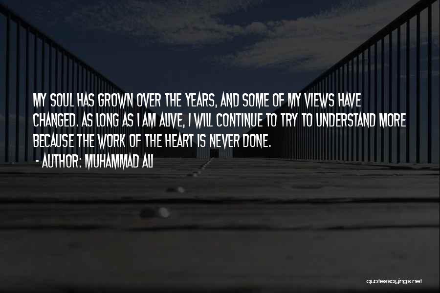 Muhammad Ali Quotes: My Soul Has Grown Over The Years, And Some Of My Views Have Changed. As Long As I Am Alive,