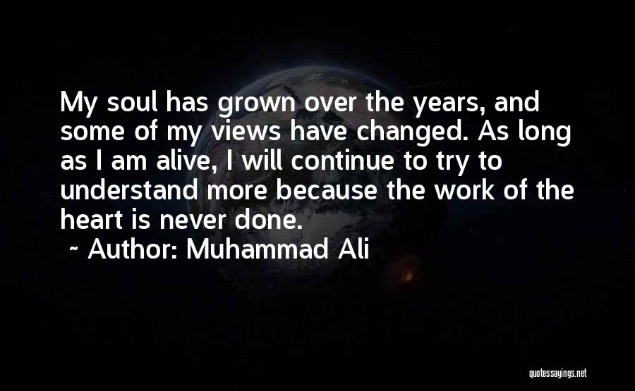 Muhammad Ali Quotes: My Soul Has Grown Over The Years, And Some Of My Views Have Changed. As Long As I Am Alive,