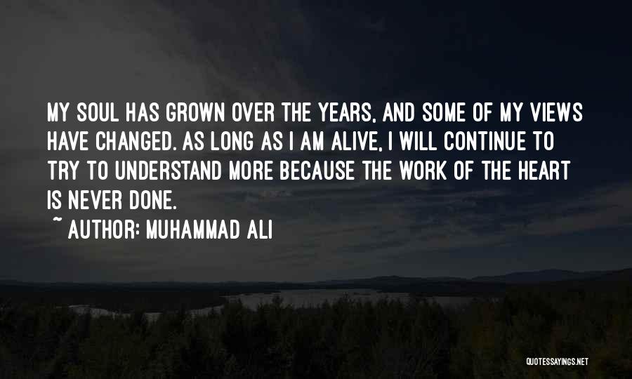 Muhammad Ali Quotes: My Soul Has Grown Over The Years, And Some Of My Views Have Changed. As Long As I Am Alive,