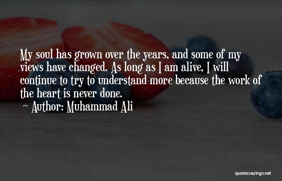 Muhammad Ali Quotes: My Soul Has Grown Over The Years, And Some Of My Views Have Changed. As Long As I Am Alive,