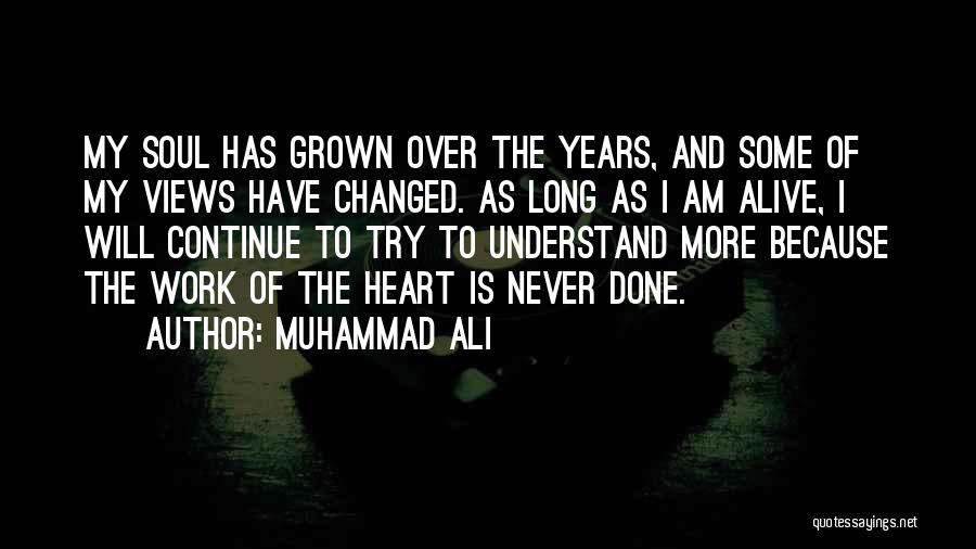 Muhammad Ali Quotes: My Soul Has Grown Over The Years, And Some Of My Views Have Changed. As Long As I Am Alive,