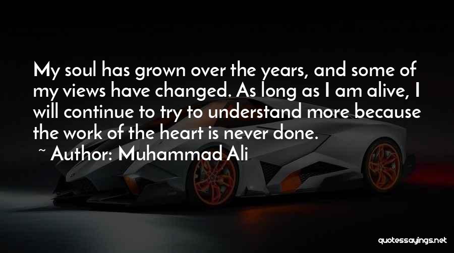 Muhammad Ali Quotes: My Soul Has Grown Over The Years, And Some Of My Views Have Changed. As Long As I Am Alive,
