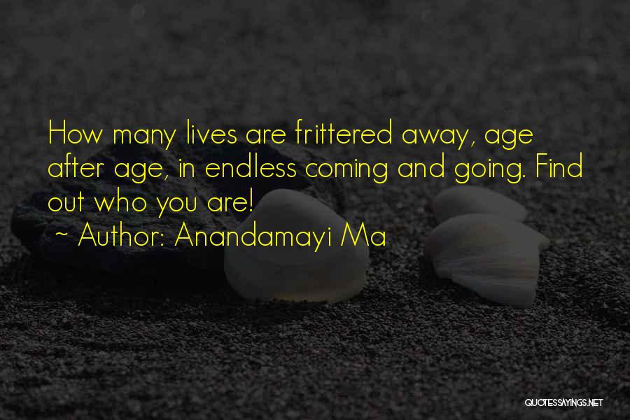 Anandamayi Ma Quotes: How Many Lives Are Frittered Away, Age After Age, In Endless Coming And Going. Find Out Who You Are!