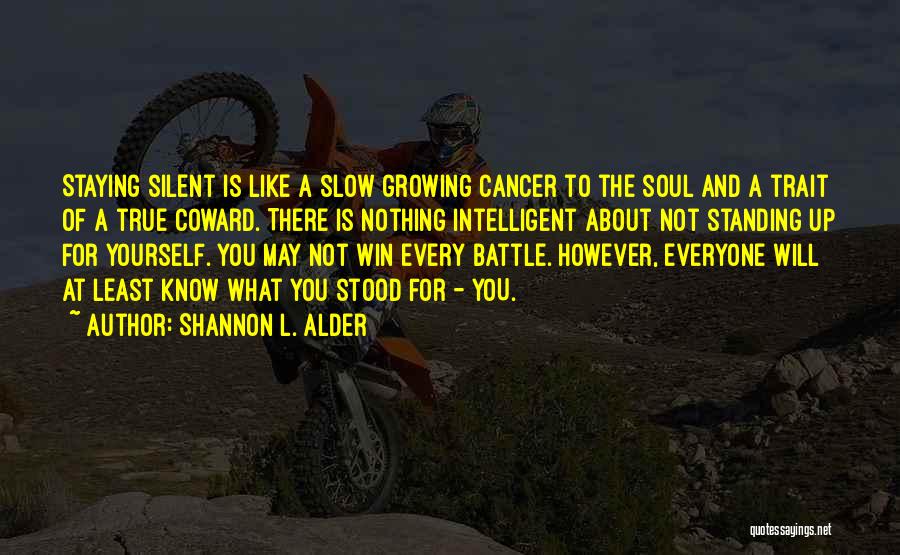 Shannon L. Alder Quotes: Staying Silent Is Like A Slow Growing Cancer To The Soul And A Trait Of A True Coward. There Is