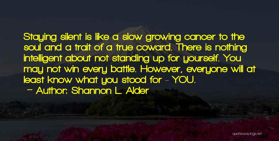 Shannon L. Alder Quotes: Staying Silent Is Like A Slow Growing Cancer To The Soul And A Trait Of A True Coward. There Is