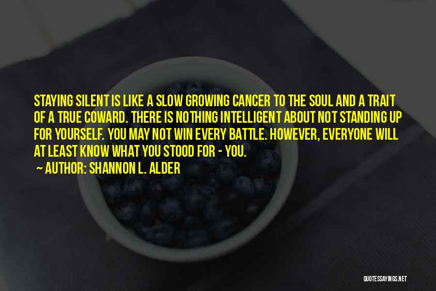 Shannon L. Alder Quotes: Staying Silent Is Like A Slow Growing Cancer To The Soul And A Trait Of A True Coward. There Is