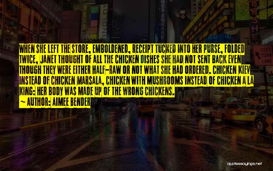Aimee Bender Quotes: When She Left The Store, Emboldened, Receipt Tucked Into Her Purse, Folded Twice, Janet Thought Of All The Chicken Dishes