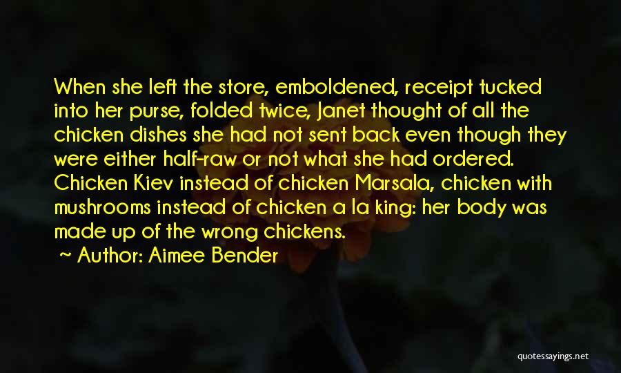 Aimee Bender Quotes: When She Left The Store, Emboldened, Receipt Tucked Into Her Purse, Folded Twice, Janet Thought Of All The Chicken Dishes