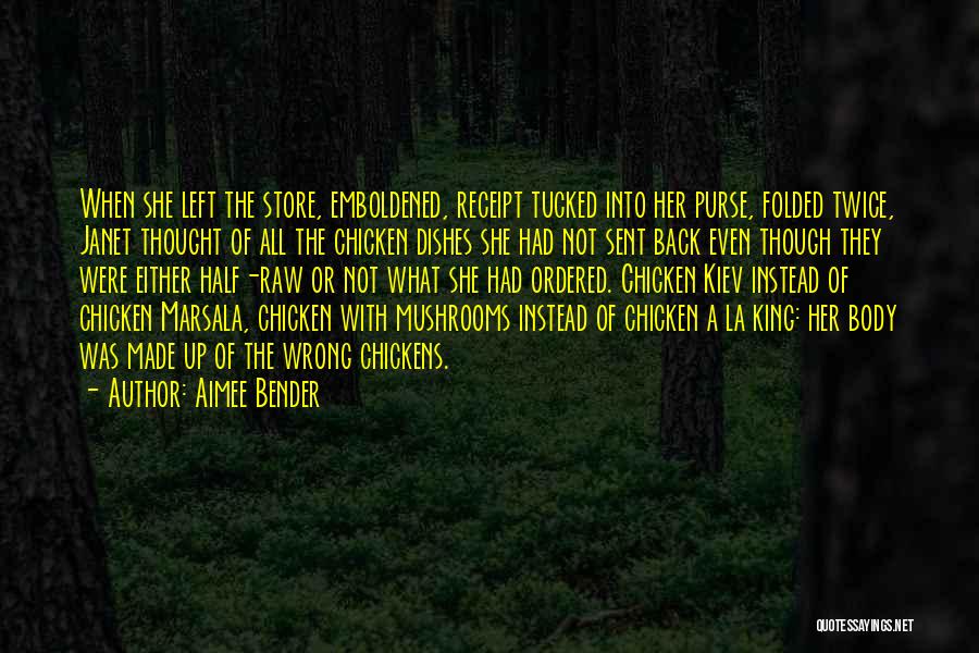 Aimee Bender Quotes: When She Left The Store, Emboldened, Receipt Tucked Into Her Purse, Folded Twice, Janet Thought Of All The Chicken Dishes