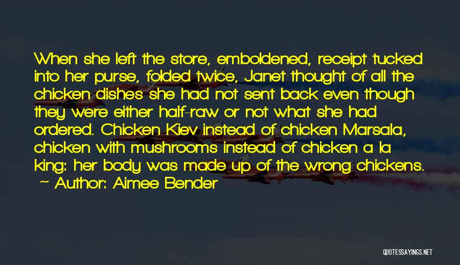 Aimee Bender Quotes: When She Left The Store, Emboldened, Receipt Tucked Into Her Purse, Folded Twice, Janet Thought Of All The Chicken Dishes