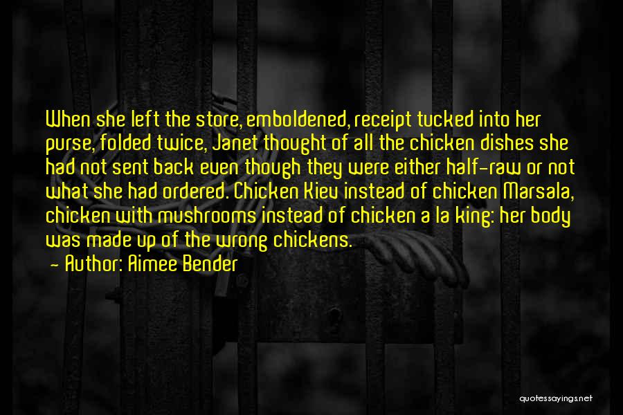 Aimee Bender Quotes: When She Left The Store, Emboldened, Receipt Tucked Into Her Purse, Folded Twice, Janet Thought Of All The Chicken Dishes