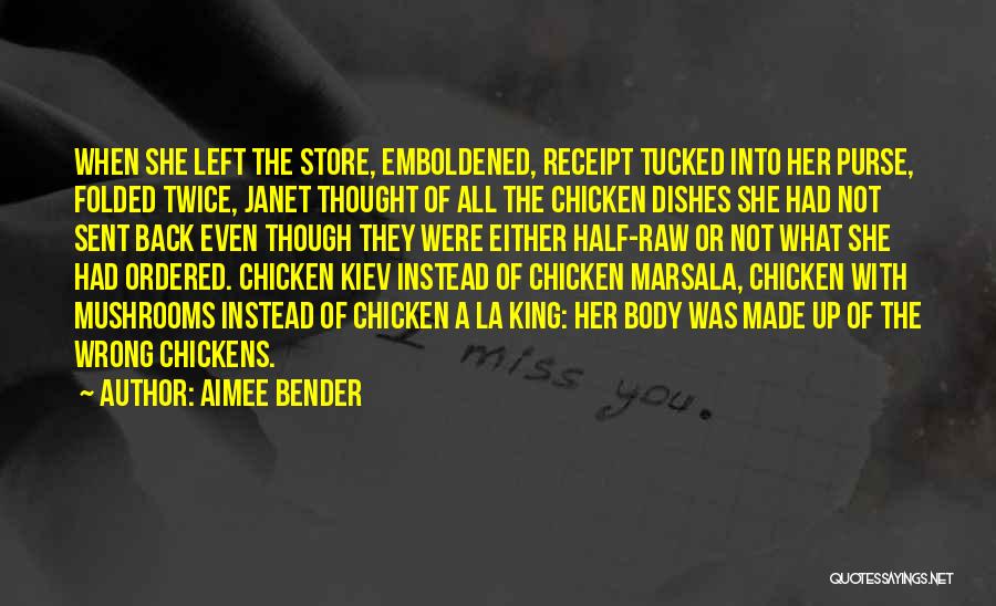 Aimee Bender Quotes: When She Left The Store, Emboldened, Receipt Tucked Into Her Purse, Folded Twice, Janet Thought Of All The Chicken Dishes