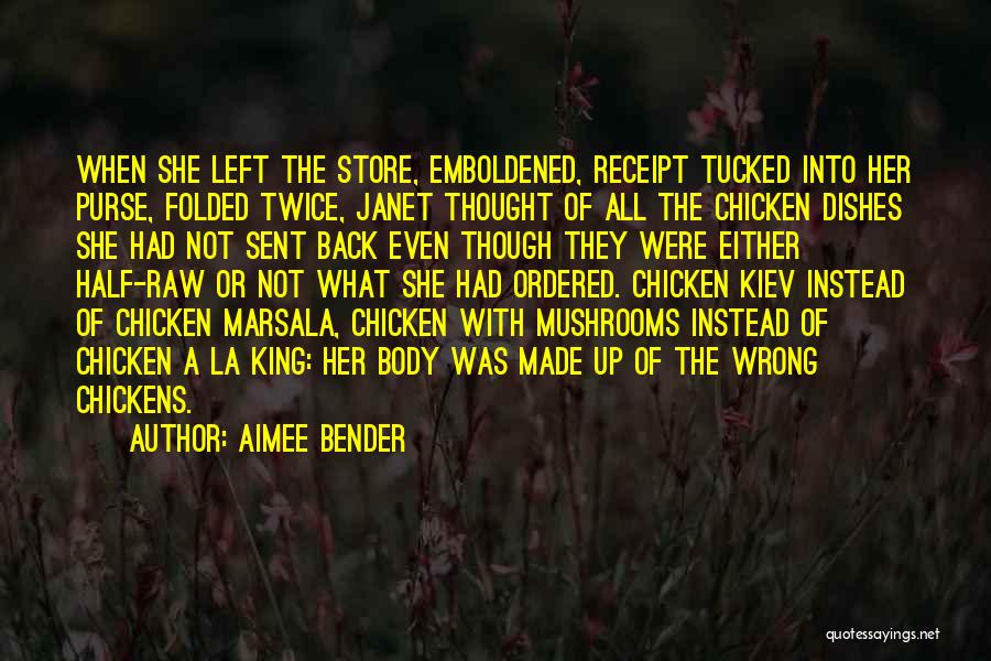 Aimee Bender Quotes: When She Left The Store, Emboldened, Receipt Tucked Into Her Purse, Folded Twice, Janet Thought Of All The Chicken Dishes