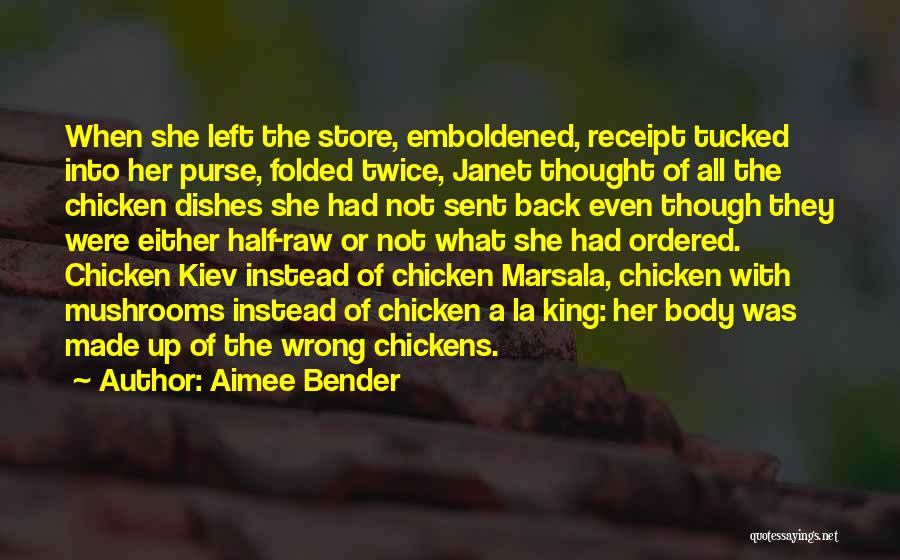Aimee Bender Quotes: When She Left The Store, Emboldened, Receipt Tucked Into Her Purse, Folded Twice, Janet Thought Of All The Chicken Dishes