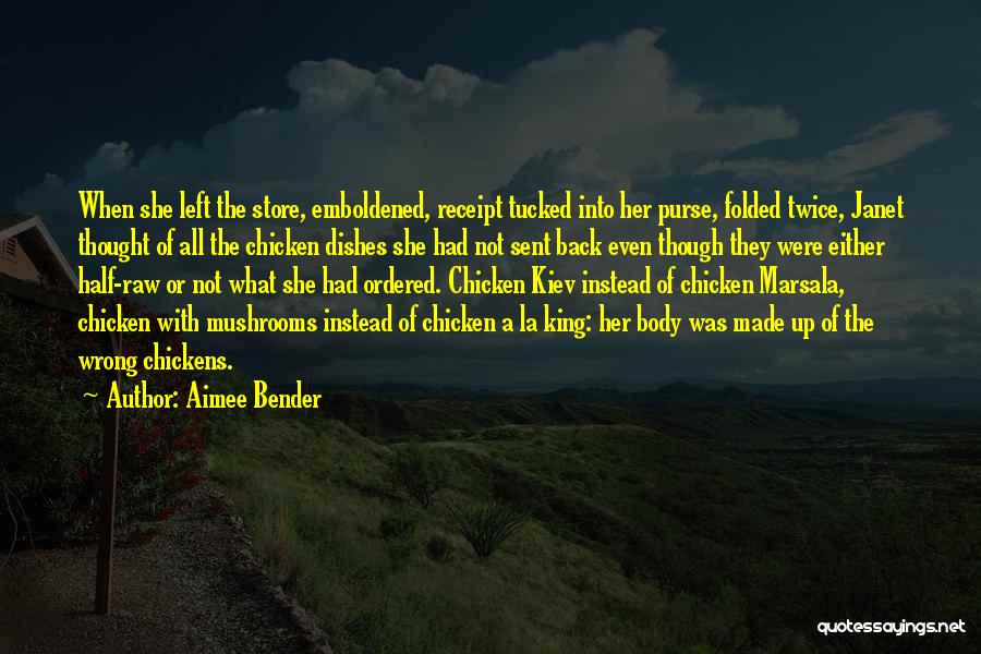 Aimee Bender Quotes: When She Left The Store, Emboldened, Receipt Tucked Into Her Purse, Folded Twice, Janet Thought Of All The Chicken Dishes