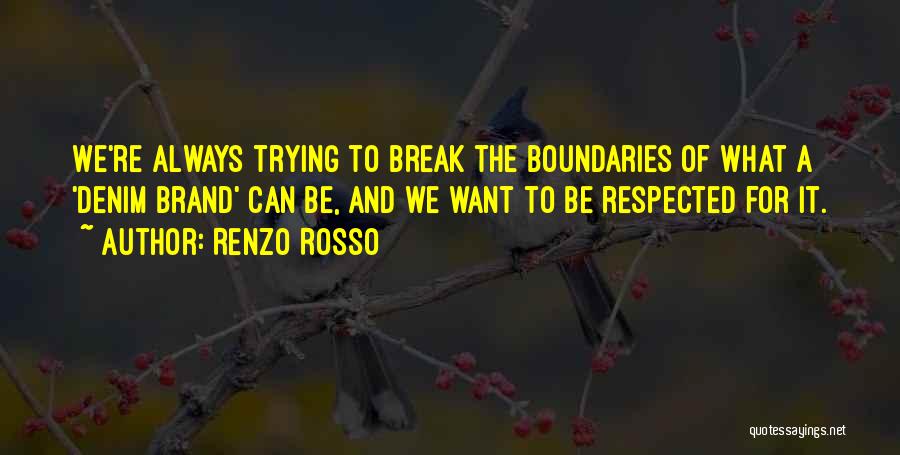 Renzo Rosso Quotes: We're Always Trying To Break The Boundaries Of What A 'denim Brand' Can Be, And We Want To Be Respected