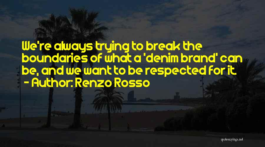 Renzo Rosso Quotes: We're Always Trying To Break The Boundaries Of What A 'denim Brand' Can Be, And We Want To Be Respected