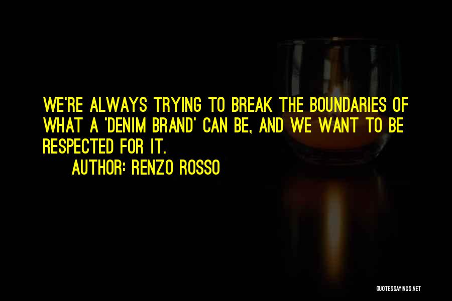 Renzo Rosso Quotes: We're Always Trying To Break The Boundaries Of What A 'denim Brand' Can Be, And We Want To Be Respected