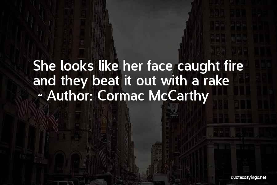 Cormac McCarthy Quotes: She Looks Like Her Face Caught Fire And They Beat It Out With A Rake