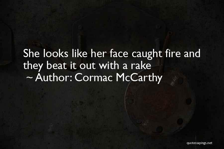 Cormac McCarthy Quotes: She Looks Like Her Face Caught Fire And They Beat It Out With A Rake