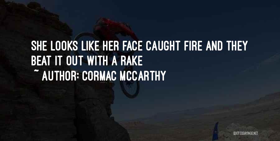Cormac McCarthy Quotes: She Looks Like Her Face Caught Fire And They Beat It Out With A Rake