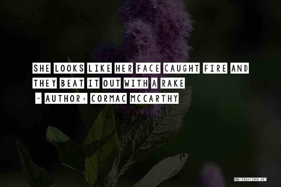 Cormac McCarthy Quotes: She Looks Like Her Face Caught Fire And They Beat It Out With A Rake