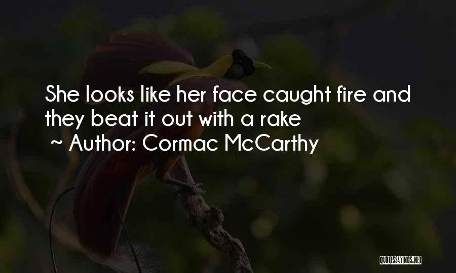 Cormac McCarthy Quotes: She Looks Like Her Face Caught Fire And They Beat It Out With A Rake
