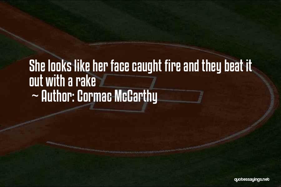 Cormac McCarthy Quotes: She Looks Like Her Face Caught Fire And They Beat It Out With A Rake