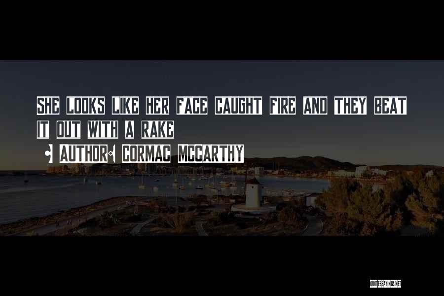 Cormac McCarthy Quotes: She Looks Like Her Face Caught Fire And They Beat It Out With A Rake