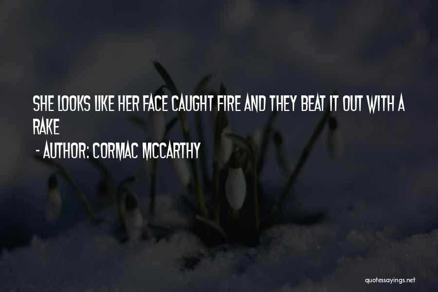Cormac McCarthy Quotes: She Looks Like Her Face Caught Fire And They Beat It Out With A Rake