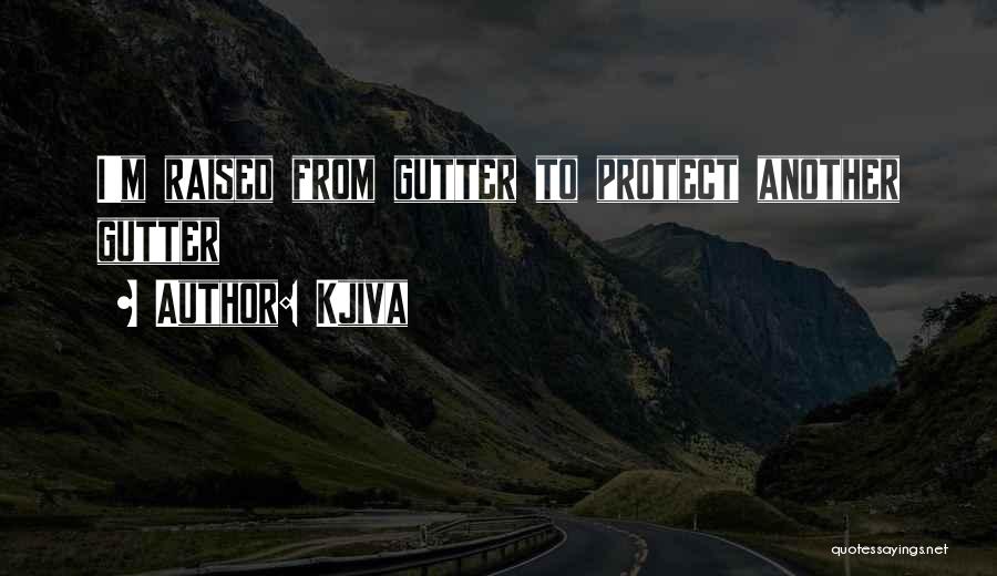 Kjiva Quotes: I'm Raised From Gutter To Protect Another Gutter