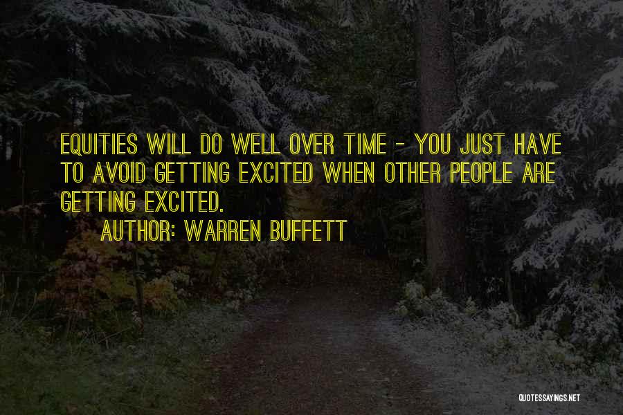Warren Buffett Quotes: Equities Will Do Well Over Time - You Just Have To Avoid Getting Excited When Other People Are Getting Excited.