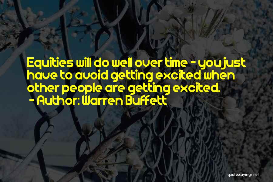 Warren Buffett Quotes: Equities Will Do Well Over Time - You Just Have To Avoid Getting Excited When Other People Are Getting Excited.