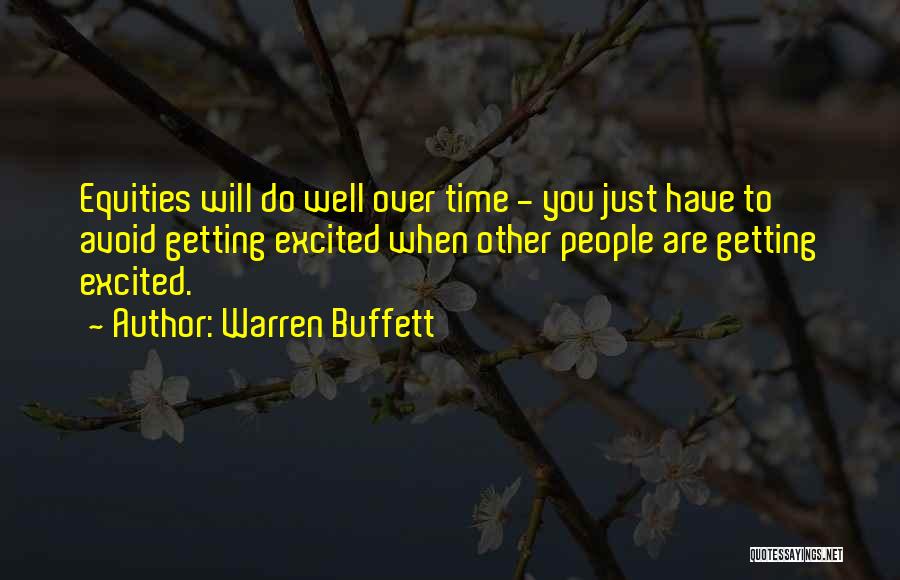 Warren Buffett Quotes: Equities Will Do Well Over Time - You Just Have To Avoid Getting Excited When Other People Are Getting Excited.