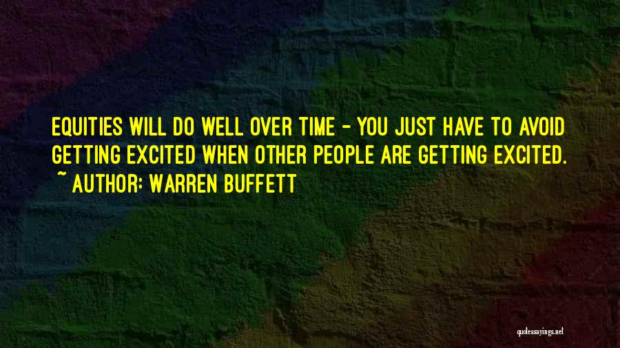 Warren Buffett Quotes: Equities Will Do Well Over Time - You Just Have To Avoid Getting Excited When Other People Are Getting Excited.