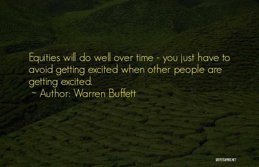 Warren Buffett Quotes: Equities Will Do Well Over Time - You Just Have To Avoid Getting Excited When Other People Are Getting Excited.