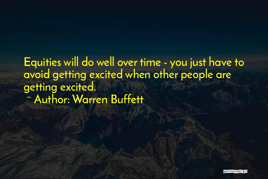 Warren Buffett Quotes: Equities Will Do Well Over Time - You Just Have To Avoid Getting Excited When Other People Are Getting Excited.