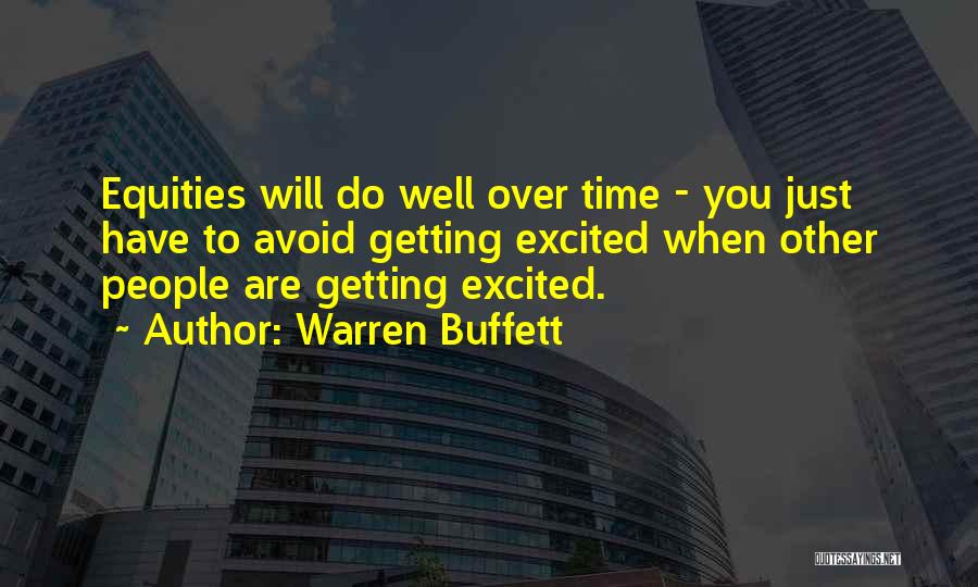Warren Buffett Quotes: Equities Will Do Well Over Time - You Just Have To Avoid Getting Excited When Other People Are Getting Excited.