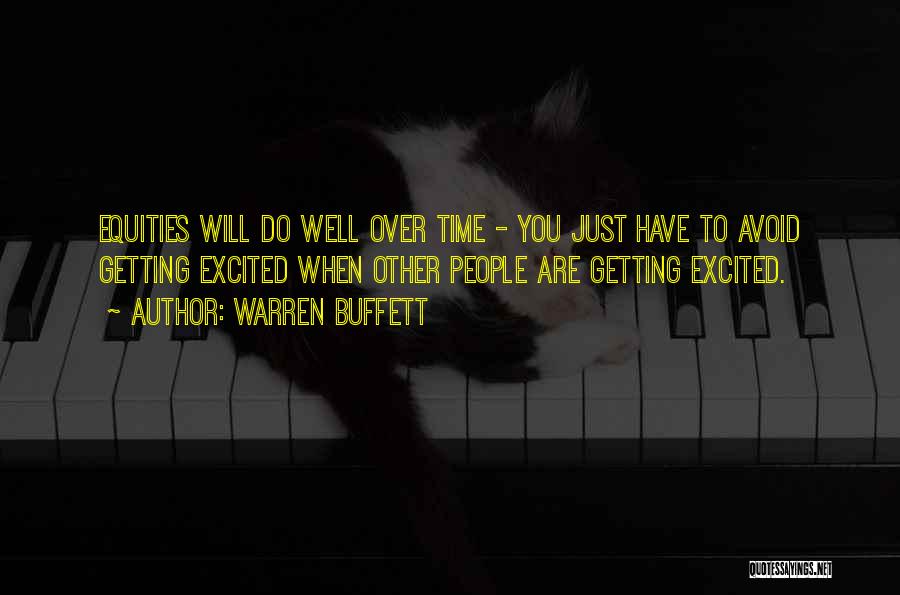 Warren Buffett Quotes: Equities Will Do Well Over Time - You Just Have To Avoid Getting Excited When Other People Are Getting Excited.