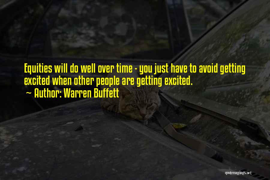 Warren Buffett Quotes: Equities Will Do Well Over Time - You Just Have To Avoid Getting Excited When Other People Are Getting Excited.