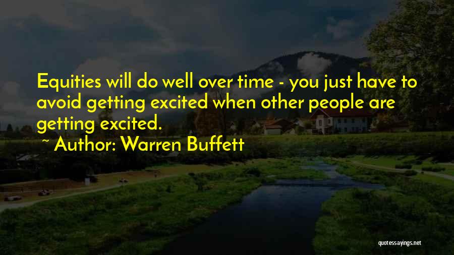 Warren Buffett Quotes: Equities Will Do Well Over Time - You Just Have To Avoid Getting Excited When Other People Are Getting Excited.